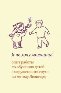 Я не хочу молчать! Опыт работы по обучению детей с нарушениями слуха по методу Леонгард