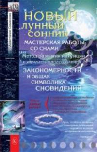 Новый лунный сонник. Мастерская работы со снами. Метод развития интуиции и управления подсознанием. Закономерности и общая символика сновидений