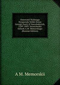 Osnovatel Nizhnago Novgoroda Velikii Kniaz Georgii (Iurii) II Vsevolodovich, 1189-1889: Istoricheskii Ocherk A.M. Memorskago (Russian Edition)