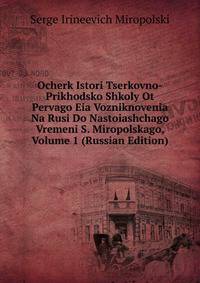 Ocherk Istori Tserkovno-Prikhodsko Shkoly Ot Pervago Eia Vozniknovenia Na Rusi Do Nastoiashchago Vremeni S. Miropolskago, Volume 1 (Russian Edition)