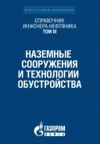 Справочник инженера-нефтяника. Том III. Наземные сооружения и технологии обустройства