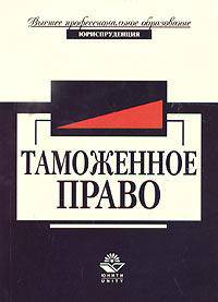 Таможенное право: Учеб. пособие для вузов (Серия "Высшее профессиональное образование") Юриспруденция