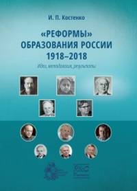 "Реформы" образования России 1918-2018 (идеи, методология, результаты)