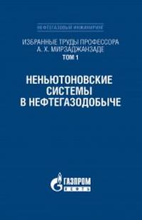 Избранные труды профессора А.Х. Мирзаджанзаде. Том 1. Неньютоновские системы в нефтегазодобыче