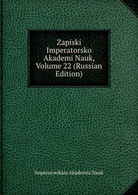 Zapiski Imperatorsko Akademi Nauk, Volume 22 (Russian Edition)