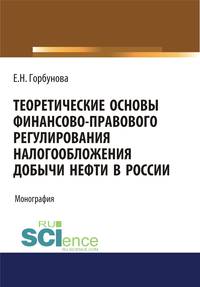 Теоретические основы финансово-правового регулирования налогообложения добычи нефти в России. Монография
