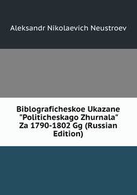 Biblograficheskoe Ukazane "Politicheskago Zhurnala" Za 1790-1802 Gg (Russian Edition)