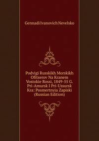 Podvigi Russkikh Morskikh Ofitserov Na Kranem Vostokie Rossi, 1849-55 G. Pri-Amursk I Pri-Ussursk Kra: Posmertnyia Zapiski (Russian Edition)