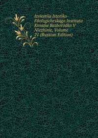 Izviestiia Istoriko-Filologicheskago Instituta Kniazia Bezborodko V Niezhinie, Volume 21 (Russian Edition)