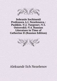 Sobran?e Sochinen?i Professora A.I. Nezelenova.: Pushkin.-V.2. Turgenev.-V.3. Ostrovsk?i.-V.4. Russian Literature in Time of Catherine II (Russian Edition)