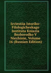 Izviestiia Istoriko-Filologicheskago Instituta Kniazia Bezborodko V Niezhinie, Volume 16 (Russian Edition)