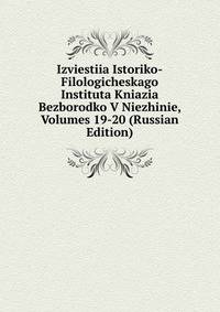 Izviestiia Istoriko-Filologicheskago Instituta Kniazia Bezborodko V Niezhinie, Volumes 19-20 (Russian Edition)