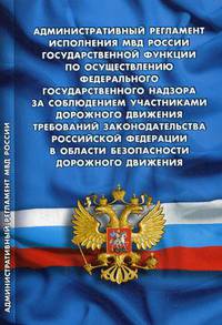 Административный регламент исполнения МВД России государственной функции по осуществлению федерального государственного надзора за соблюдением участниками дорожного движения требований законодательства РФ в области безопасности дорожного движения