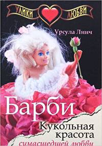 Улики любви. Барби. Кукольная красота сумасшедшей любви