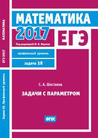 ЕГЭ 2017. Математика. Задачи с параметром. Задача 18 (профильный уровень). Рабочая тетрадь. ФГОС
