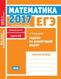 ЕГЭ 2017. Математика. Задачи на наилучший выбор. Задача 12 (базовый уровень). Рабочая тетрадь. ФГОС
