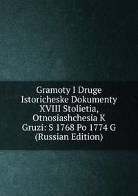 Gramoty I Druge Istoricheske Dokumenty XVIII Stolietia, Otnosiashchesia K Gruzi: S 1768 Po 1774 G (Russian Edition)