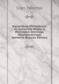 Slavianskaia Khristomatia: Ili, Izbrannyia Miesta Iz Proizveden Drevniago Otechestvennago Nariechia (Russian Edition)