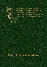 Imperatorsk Iurevsk, Byvsh Derptsk, Universitet Za Sto Liet Ego Sushchestvovania, 1802-1902: Pervy I Vtoro Perody, 1802-1865 (Russian Edition)