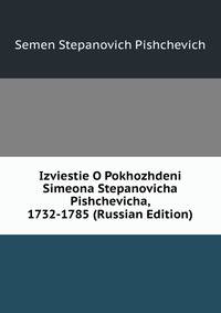 Izviestie O Pokhozhdeni Simeona Stepanovicha Pishchevicha, 1732-1785 (Russian Edition)