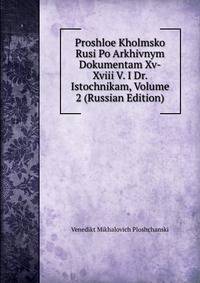 Proshloe Kholmsko Rusi Po Arkhivnym Dokumentam Xv-Xviii V. I Dr. Istochnikam, Volume 2 (Russian Edition)
