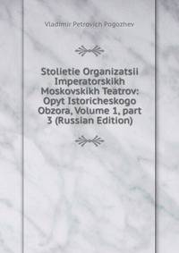 Stolietie Organizatsii Imperatorskikh Moskovskikh Teatrov: Opyt Istoricheskogo Obzora, Volume 1, part 3 (Russian Edition)