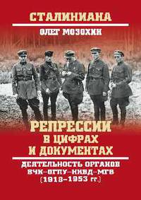 Репрессии в цифрах и документах. Деятельность органов ВЧК - ОГПУ - НКВД - МГБ (1918-1953 гг.)