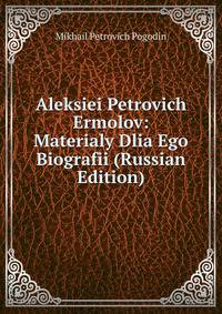 Aleksiei Petrovich Ermolov: Materialy Dlia Ego Biografii (Russian Edition)