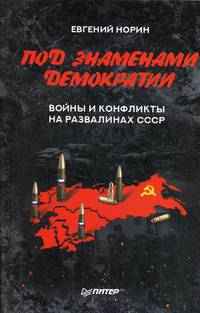 Под знамёнами демократии. Войны и конфликты на развалинах СССР