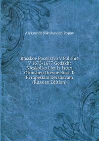 Russkoe Posol'stvo V Pol'shie V 1673-1677 Godakh: Nieskol'ko Liet Iz Istori Otnoshen Drevne Rossi K Evropeskim Derzhavam (Russian Edition)