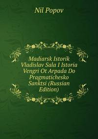 Madiarsk Istorik Vladislav Sala I Istoria Vengri Ot Arpada Do Pragmatichesko Sanktsi (Russian Edition)