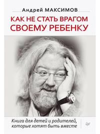 Как не стать врагом своему ребенку Книга для детей и родителей, которые хотят быть вместе