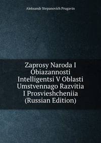 Zaprosy Naroda I Obiazannosti Intelligentsi V Oblasti Umstvennago Razvitia I Prosvieshcheniia (Russian Edition)