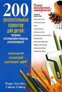200 увлекательных проектов для детей. Творим, экспериментируем, развиваемся