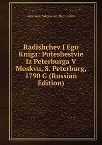 Radishchev I Ego Kniga: Puteshestvie Iz Peterburga V Moskvu, S. Peterburg, 1790 G (Russian Edition)