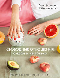 Свободные отношения с едой и не только. Рецепты для тех, кто любит себя