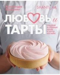 Любовь и тарты. Сладкие и соленые киши и тарты без тайн