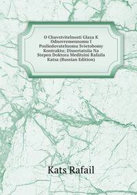 O Chuvstvitelnosti Glaza K Odnovremennomu I Posliedovatelnomu Svietobomy Kontraktu; Dissertatsiia Na Stepen Doktora Meditsini Rafaila Katsa (Russian Edition)