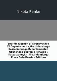Sbornik Rieshen B. Varshavskago IX Departamenta, Grazhdanskago Kassatsonnago Departamenta I Obshchago Sobrania Pervago I Kassatsonnykh . Grazhdanskago Prava Gub (Russian Edition)