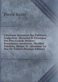 Catalogue Raisonn? Des Tableaux, Sculptures . Desseins Et Estampes Des Plus Grands Maitres: Porcelaines Anciennes, Meubles Precieux, Bijoux, Et . Monsieur Le Duc De Tallard (Russian Edition)