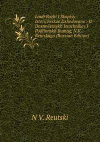 Liudi Bozhi I Skoptsy: Istoricheskoe Izsliedovane : Iz Dostoviernykh Istochnikov I Podlinnykh Bumag, N.V. Reutskago (Russian Edition)