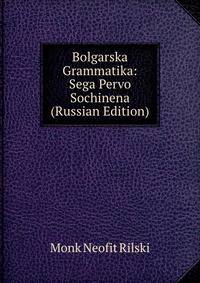Bolgarska Grammatika: Sega Pervo Sochinena (Russian Edition)
