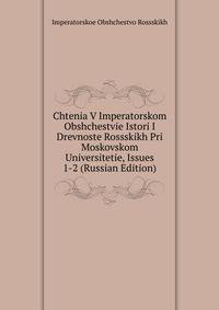 Chtenia V Imperatorskom Obshchestvie Istori I Drevnoste Rossskikh Pri Moskovskom Universitetie, Issues 1-2 (Russian Edition)