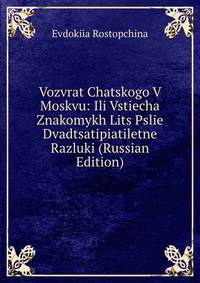Vozvrat Chatskogo V Moskvu: Ili Vstiecha Znakomykh Lits Pslie Dvadtsatipiatiletne Razluki (Russian Edition)
