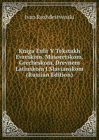 Kniga Esfir V Tekstakh Evreskom, Masoretskom, Grecheskom, Drevnem Latinskom I Slavianskom (Russian Edition)