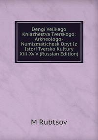 Dengi Velikago Kniazhestva Tverskogo: Arkheologo-Numizmatichesk Opyt Iz Istori Tversko Kultury Xiii-Xv V (Russian Edition)