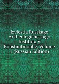 Izviestia Russkago Arkheologicheskago Instituta V Konstantinoplie, Volume 1 (Russian Edition)