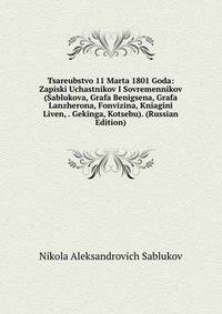 Tsareubstvo 11 Marta 1801 Goda: Zapiski Uchastnikov I Sovremennikov (Sablukova, Grafa Benigsena, Grafa Lanzherona, Fonvizina, Kniagini Liven, . Gekinga, Kotsebu). (Russian Edition)