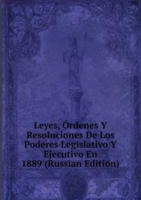 Leyes, ?rdenes Y Resoluciones De Los Poderes Legislativo Y Ejecutivo En 1889 (Russian Edition)