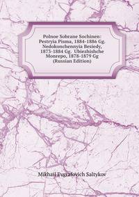 Polnoe Sobrane Sochinen: Pestryia Pisma, 1884-1886 Gg. Nedokonchennyia Besiedy, 1873-1884 Gg. Ubiezhishche Monrepo, 1878-1879 Gg (Russian Edition)